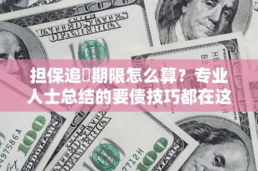 济南担保追償期限怎么算？专业人士总结的要债技巧都在这里了