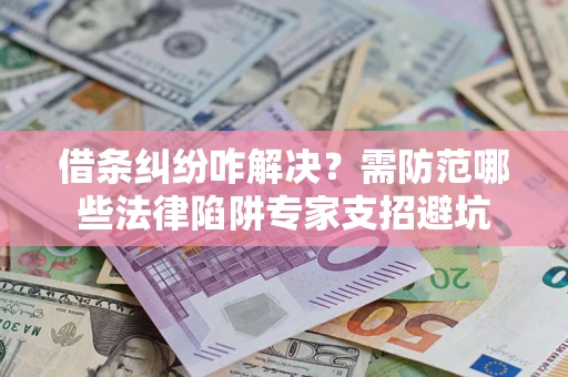 济南借条纠纷咋解决？需防范哪些法律陷阱专家支招避坑