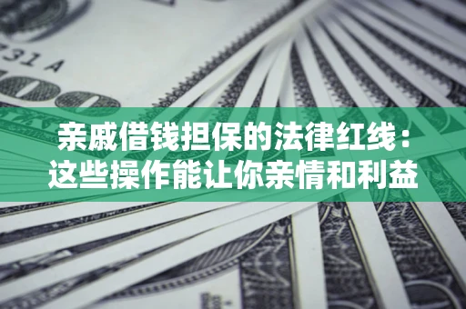 济南亲戚借钱担保的法律红线：这些操作能让你亲情和利益两不误