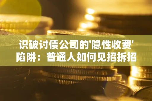 济南识破讨债公司的'隐性收费'陷阱：普通人如何见招拆招？