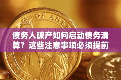 济南债务人破产如何启动债务清算？这些注意事项必须提前知道
