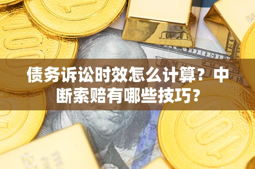 济南债务诉讼时效怎么计算？中断索赔有哪些技巧？