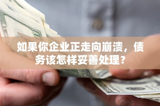 济南如果你企业正走向崩溃，债务该怎样妥善处理？