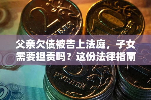济南父亲欠债被告上法庭，子女需要担责吗？这份法律指南必须看完