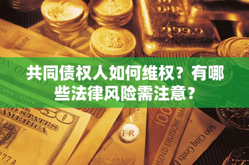济南共同债权人如何维权？有哪些法律风险需注意？