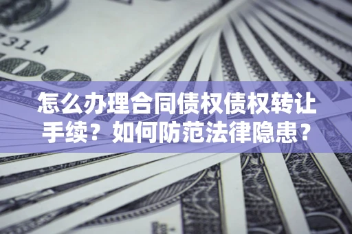 济南怎么办理合同债权债权转让手续？如何防范法律隐患？