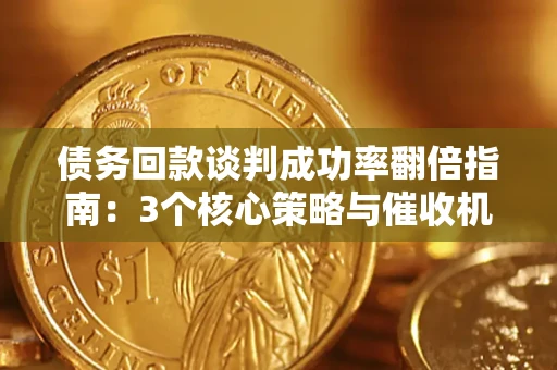 济南债务回款谈判成功率翻倍指南：3个核心策略与催收机构避坑法则