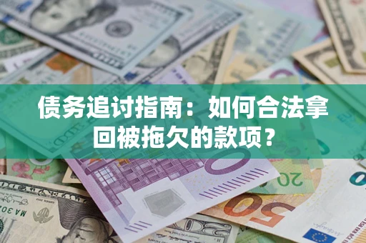 济南债务追讨指南：如何合法拿回被拖欠的款项？