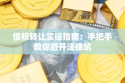 济南债权转让实操指南：手把手教你避开法律坑