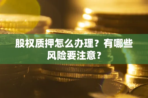 济南股权质押怎么办理？有哪些风险要注意？