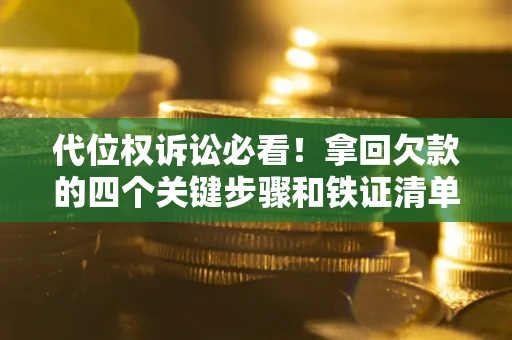 济南代位权诉讼必看!拿回欠款的四个关键步骤和铁证清单 济南代位权诉讼必看!拿回欠款的四个关键步骤和铁证清单