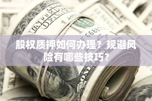 济南股权质押如何办理？规避风险有哪些技巧？