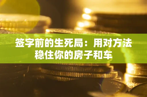 济南签字前的生死局：用对方法稳住你的房子和车