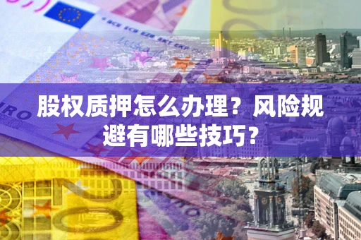 济南股权质押怎么办理？风险规避有哪些技巧？