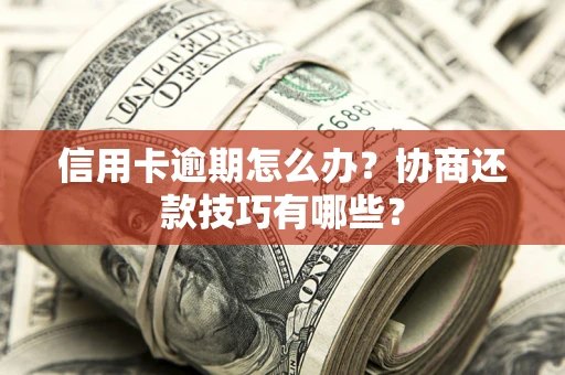 济南信用卡逾期怎么办？协商还款技巧有哪些？