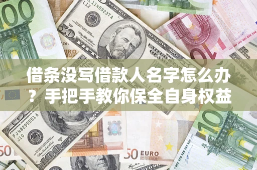 济南借条没写借款人名字怎么办？手把手教你保全自身权益