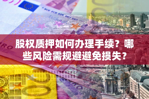 济南股权质押如何办理手续？哪些风险需规避避免损失？
