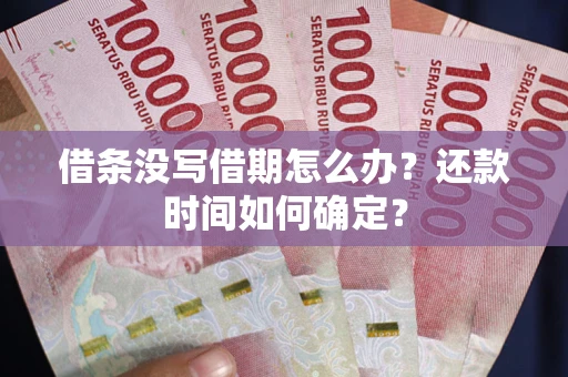 济南借条没写借期怎么办？还款时间如何确定？