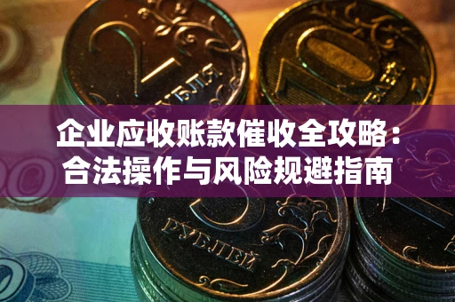 济南企业应收账款催收全攻略：合法操作与风险规避指南