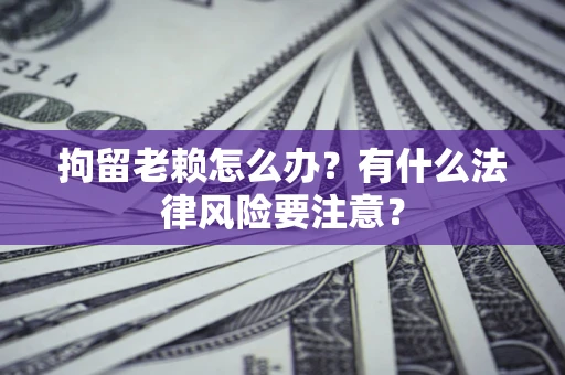济南拘留老赖怎么办？有什么法律风险要注意？