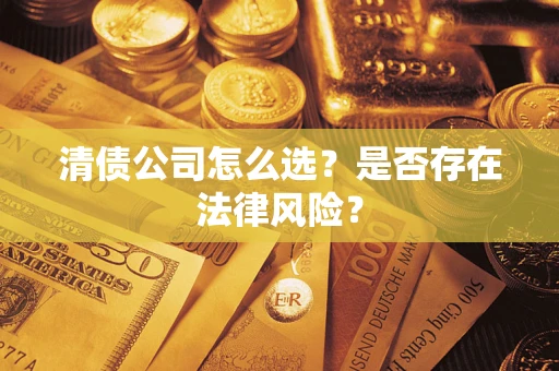 济南清债公司怎么选？是否存在法律风险？