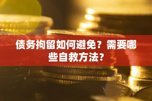 济南债务拘留如何避免？需要哪些自救方法？