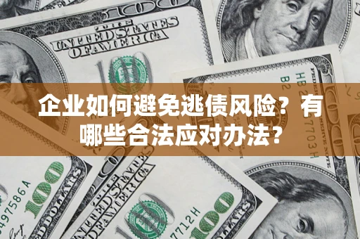 济南企业如何避免逃债风险？有哪些合法应对办法？