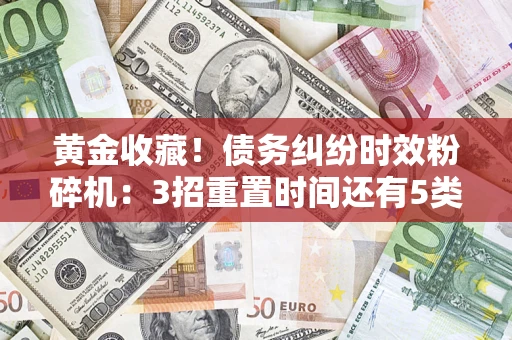 济南黄金收藏！债务纠纷时效粉碎机：3招重置时间还有5类不设年限的特殊债务