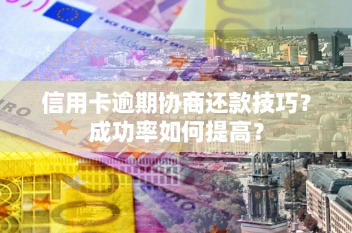 济南信用卡逾期协商还款技巧？成功率如何提高？