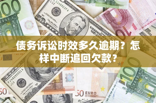 济南债务诉讼时效多久逾期？怎样中断追回欠款？