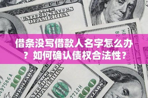济南借条没写借款人名字怎么办？如何确认债权合法性？