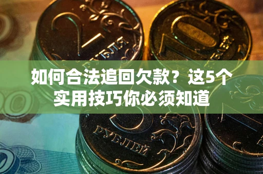 济南如何合法追回欠款？这5个实用技巧你必须知道