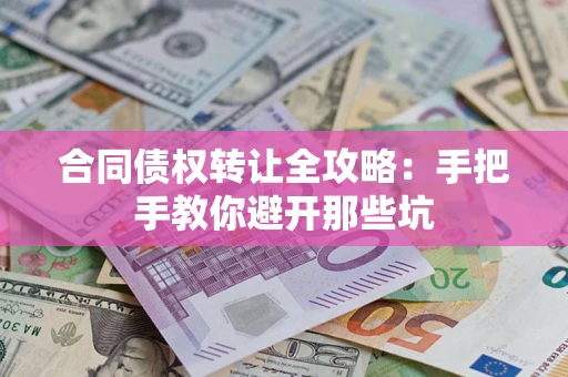 济南合同债权转让全攻略：手把手教你避开那些坑