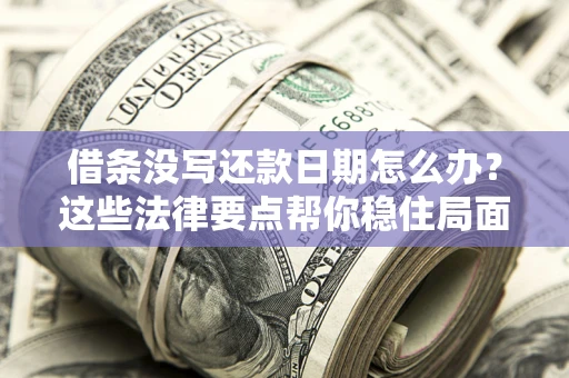 济南借条没写还款日期怎么办？这些法律要点帮你稳住局面