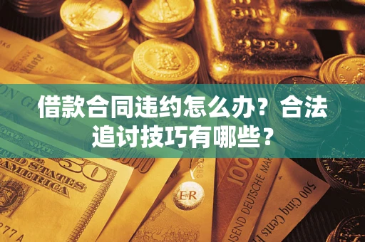 济南借款合同违约怎么办？合法追讨技巧有哪些？