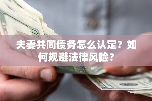 济南夫妻共同债务怎么认定？如何规避法律风险？