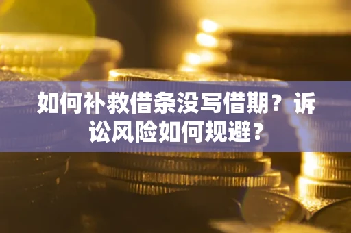 济南如何补救借条没写借期？诉讼风险如何规避？