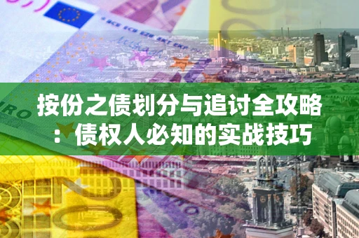 济南按份之债划分与追讨全攻略：债权人必知的实战技巧