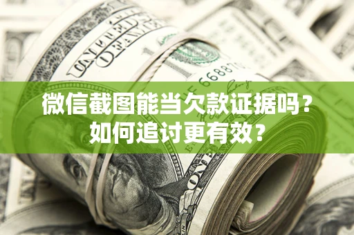 济南微信截图能当欠款证据吗？如何追讨更有效？