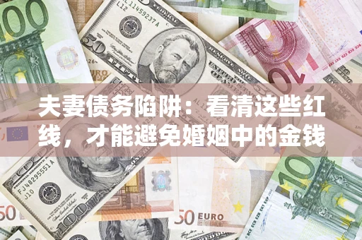 济南夫妻债务陷阱：看清这些红线，才能避免婚姻中的金钱危机