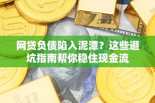 济南网贷负债陷入泥潭？这些避坑指南帮你稳住现金流