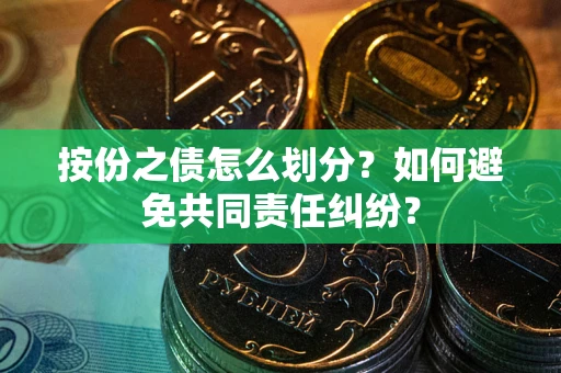 济南按份之债怎么划分？如何避免共同责任纠纷？