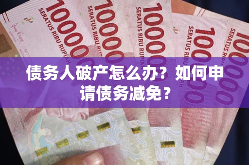济南债务人破产怎么办？如何申请债务减免？