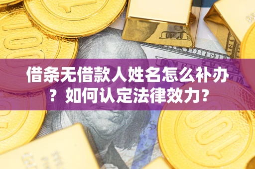济南借条无借款人姓名怎么补办？如何认定法律效力？
