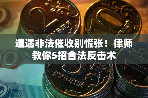 济南遭遇非法催收别慌张！律师教你5招合法反击术