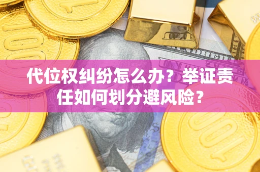 济南代位权纠纷怎么办？举证责任如何划分避风险？