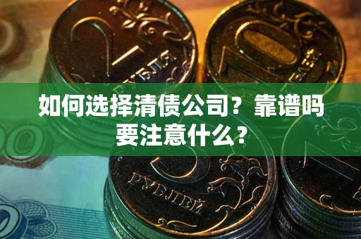 济南如何选择清债公司？靠谱吗要注意什么？