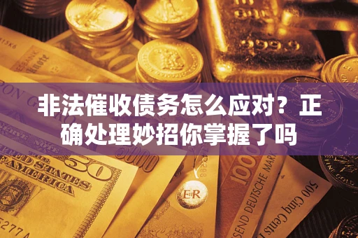 济南非法催收债务怎么应对？正确处理妙招你掌握了吗