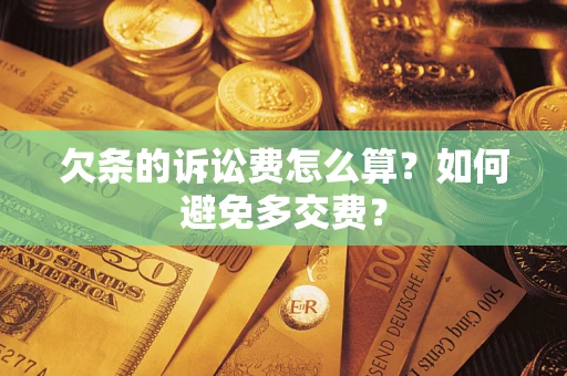 济南欠条的诉讼费怎么算？如何避免多交费？