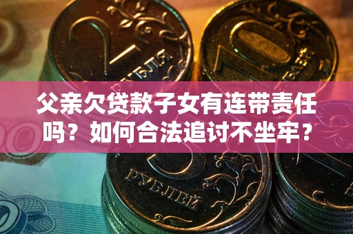 济南父亲欠贷款子女有连带责任吗？如何合法追讨不坐牢？
